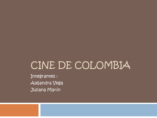 CINE DE COLOMBIA
Integrantes :
Alejandra Vega

Juliana Marín

 