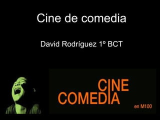 Cine de comedia David Rodríguez 1º BCT 
