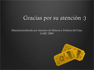 Gracias por su atención :)
Material producido por alumnos de Historia y Estética del Cine,
UABC 2009.

 