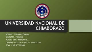 UNIVERSIDAD NACIONAL DE
CHIMBORAZO
NOMBRE : VERONICA GAVIDIA
SEMESTRE : PRIMERO
ASIGNATURA : INFORMATICA
CARRERA: GESTION TURISTICA Y HOTELERA
TEMA: CINE DE TERROR
 