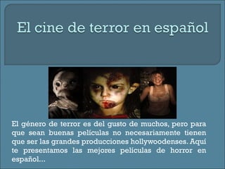 El género de terror es del gusto de muchos, pero para que sean buenas películas no necesariamente tienen que ser las grandes producciones hollywoodenses. Aquí te presentamos las mejores películas de horror en español... 