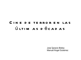 Cine de terror en las últimas décadas Jose Ígnacio Bielsa Manuel Ángel Gutiérrez 