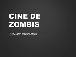 CINE DE
ZOMBIS
EL LEVANTAR DE LOS MUERTOS
 