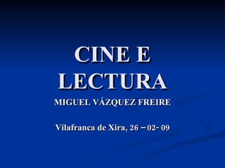 CINE E LECTURA MIGUEL VÁZQUEZ FREIRE Vilafranca de Xira, 26 – 02- 09 