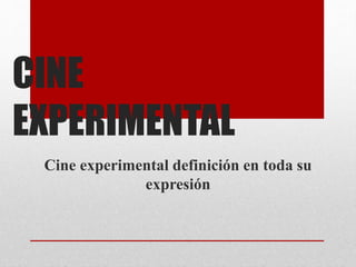 CINE
EXPERIMENTAL
Cine experimental definición en toda su
expresión
 
