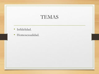 TEMAS
• Infidelidad.
• Homosexualidad.
 