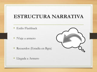 ESTRUCTURA NARRATIVA
• Estilo Flashback
• !Viaje a armero
• Recuerdos (Estadía en Bgta)
• Llegada a Armero
 