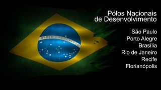 São Paulo
Porto Alegre
Brasília
Rio de Janeiro
Recife
Florianópolis
Pólos Nacionais
de Desenvolvimento
 