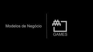 Modelos de Negócio
GAMES
 