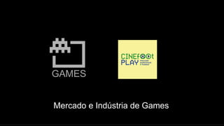 GAMES
Mercado e Indústria de Games
 