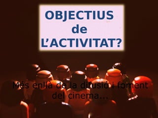 OBJECTIUS
de
L’ACTIVITAT?

Més enllà de la difusió i foment
del cinema...

 