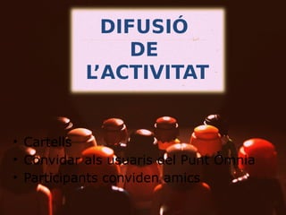 DIFUSIÓ
DE
L’ACTIVITAT

• Cartells
• Convidar als usuaris del Punt Òmnia
• Participants conviden amics

 