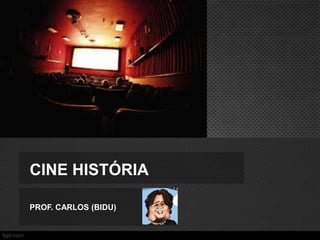 CINE HISTÓRIA
PROF. CARLOS (BIDU)

 