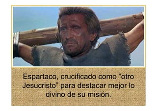 Espartaco, crucificado como “otro
Jesucristo” para destacar mejor lo
       divino de su misión.
 