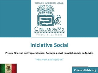 Iniciativa Social Primer Cineclub de Emprendedores Sociales a nivel mundial nacido en México “VER PARA EMPRENDER” 
CinelandiaMx.org  