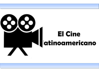 El Cine
latinoamericano
 