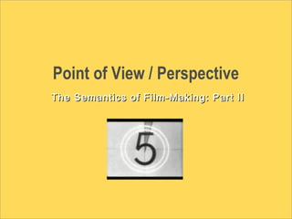 Point of View / Perspective
The Semantics of Film-Making: Part IIThe Semantics of Film-Making: Part II
 
