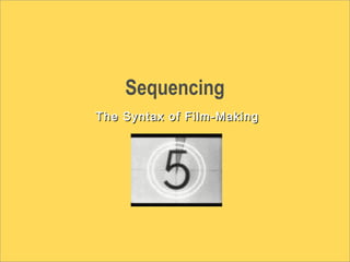 Sequencing
The Syntax of Film-MakingThe Syntax of Film-Making
 