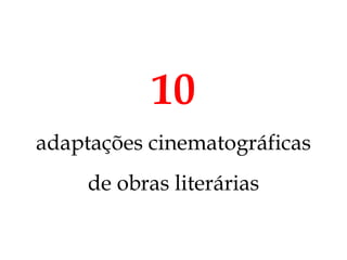 10
adaptações cinematográficas
     de obras literárias
 