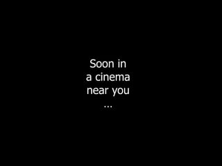 Soon in
a cinema
near you
    …
 
