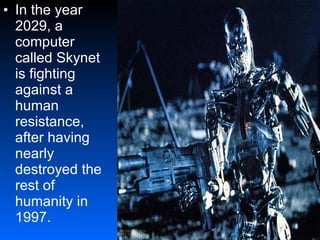In the year 2029, a computer called Skynet is fighting against a human resistance, after having nearly destroyed the rest of humanity in 1997.   