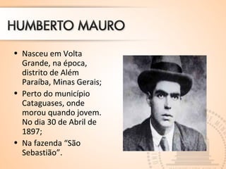 • Nasceu em Volta 
Grande, na época, 
distrito de Além 
Paraíba, Minas Gerais; 
• Perto do município 
Cataguases, onde 
morou quando jovem. 
No dia 30 de Abril de 
1897; 
• Na fazenda “São 
Sebastião”. 
 
