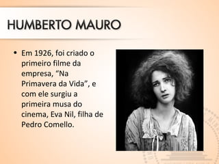 • Em 1926, foi criado o 
primeiro filme da 
empresa, “Na 
Primavera da Vida”, e 
com ele surgiu a 
primeira musa do 
cinema, Eva Nil, filha de 
Pedro Comello. 
 