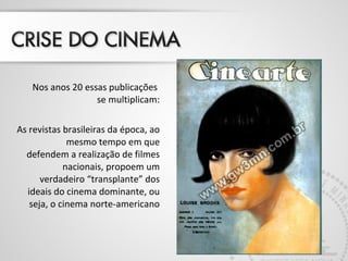 Nos anos 20 essas publicações
se multiplicam:
As revistas brasileiras da época, ao
mesmo tempo em que
defendem a realização de filmes
nacionais, propoem um
verdadeiro “transplante” dos
ideais do cinema dominante, ou
seja, o cinema norte-americano
 