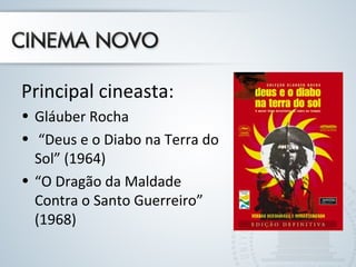 Principal cineasta:
• Gláuber Rocha
• “Deus e o Diabo na Terra do
Sol” (1964)
• “O Dragão da Maldade
Contra o Santo Guerreiro”
(1968)
 