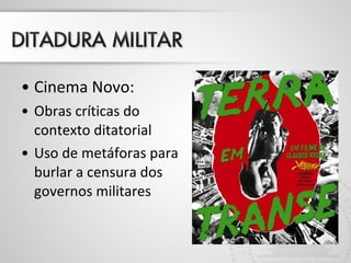 • Cinema Novo:
• Obras críticas do
contexto ditatorial
• Uso de metáforas para
burlar a censura dos
governos militares
 