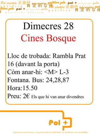 Dimecres  28 Cines Bosque Lloc de trobada: Rambla Prat 16 (davant la porta) Cóm anar-hi: <M> L-3 Fontana. Bus: 24,28,87 Hora:15.50 Preu: 2€  Els que hi van anar divendres 