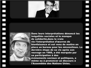 Dans leurs interprétations dénoncé les
inégalités sociales et le manque
de solidarité,dans la vraie
vie l'interprétation d'œuvres de
bienfaisance et est venu de mettre en
place un bureau pour les nécessiteux. La
dernière étape de sa vie après son
veuvage en 1966, a été marquée par
sa participation à des
événements sociaux et politiques, a
même eu à prononcer un discours à
l'Assemblée des Nations Unies.
 