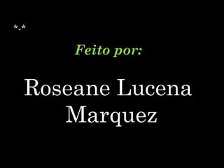 *-* Feito por: Roseane Lucena Marquez 