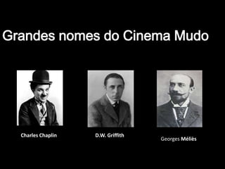 Grandes nomes do Cinema Mudo
Charles Chaplin D.W. Griffith
Georges Méliès
 