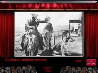 1953Os brutos também amam
Shane’s
Theme
ELENCOELENCO
SINOPSESINOPSE
 