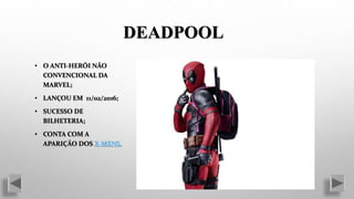 • O ANTI-HERÓI NÃO
CONVENCIONAL DA
MARVEL;
• LANÇOU EM 11/02/2016;
• SUCESSO DE
BILHETERIA;
• CONTA COM A
APARIÇÃO DOS X-MENS.
DEADPOOL
 