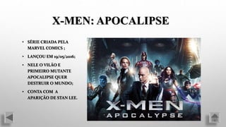 • SÉRIE CRIADA PELA
MARVEL COMICS ;
• LANÇOU EM 19/05/2016;
• NELE O VILÃO E
PRIMEIRO MUTANTE
APOCALIPSE QUER
DESTRUIR O MUNDO;
• CONTA COM A
APARIÇÃO DE STAN LEE.
X-MEN: APOCALIPSE
 