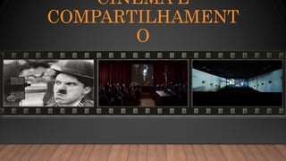 CINEMA E
COMPARTILHAMENT
O
 