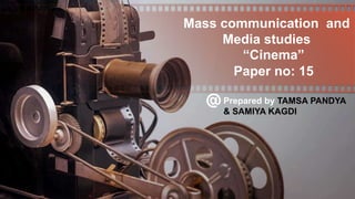 Mass communication and
Media studies
Prepared by TAMSA PANDYA
& SAMIYA KAGDI
“Cinema”
Paper no: 15
 