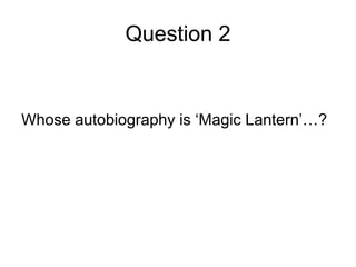 Question 2
Whose autobiography is ‘Magic Lantern’…?
 