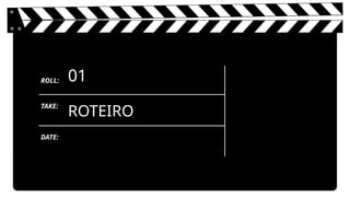 ROTEIRO
01
ROLL:
TAKE:
DATE:
 