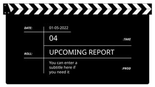 UPCOMING REPORT
04
You can enter a
subtitle here if
you need it
ROLL:
:PROD
DATE: 01-05-2022
:TAKE
 