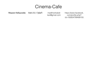 Cinema-Cafe
Мадхан Кабдыкайр -202,УиА ГуБиП madkhankabdi
kair@gmail.com
https://www.facebook.
com/profile.php?
id=100004799499155
 