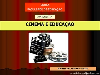 arnaldolemos@uol.com.br
CINEMA E EDUCAÇÃO
ARNALDO LEMOS FILHO
CCHSA
FACULDADE DE EDUCAÇÃO
APRESENTA
 