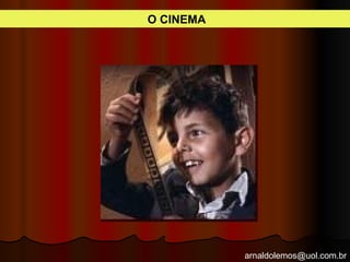 arnaldolemos@uol.com.br
O CINEMA
 