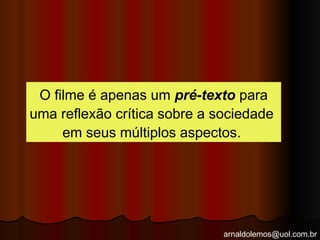 arnaldolemos@uol.com.br
O filme é apenas um pré-texto para
uma reflexão crítica sobre a sociedade
em seus múltiplos aspectos.
 