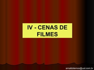arnaldolemos@uol.com.br
IV - CENAS DE
FILMES
 