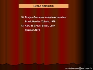 arnaldolemos@uol.com.br
LUTAS SINDICAIS
10. Braços Cruzados, máquinas paradas,
Brasil,Gervitz -Toledo, 1978
13. ABC da Greve, Brasil, Leon
Hirzman,1979
 