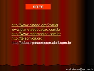 arnaldolemos@uol.com.br
SITES
http://www.cinead.org/?p=68
www.planetaeducacao.com.br
http://www.mnemocine.com.br
http://telacritica.org
http://educarparacrescer.abril.com.br
 
