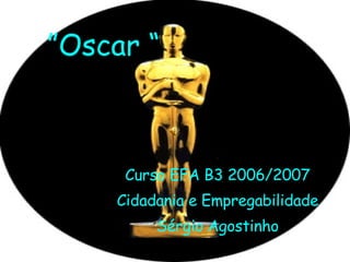 ” Oscar “ Curso EFA B3 2006/2007 Cidadania e Empregabilidade Sérgio Agostinho 